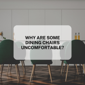 WHY ARE SOME DINING CHAIRS UNCOMFORTABLE?