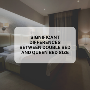 SIGNIFICANT DIFFERENCES BETWEEN DOUBLE BED AND QUEEN BED SIZE